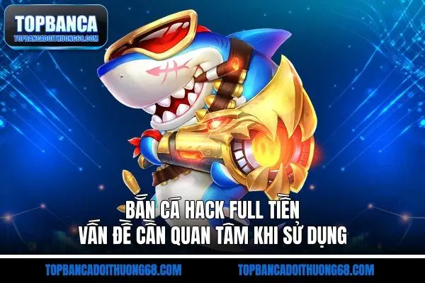 Bắn Cá Hack Full Tiền - Vấn Đề Cần Quan Tâm Khi Sử Dụng