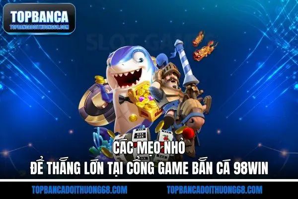 Các mẹo nhỏ để thắng lớn tại cổng game bắn cá 98win