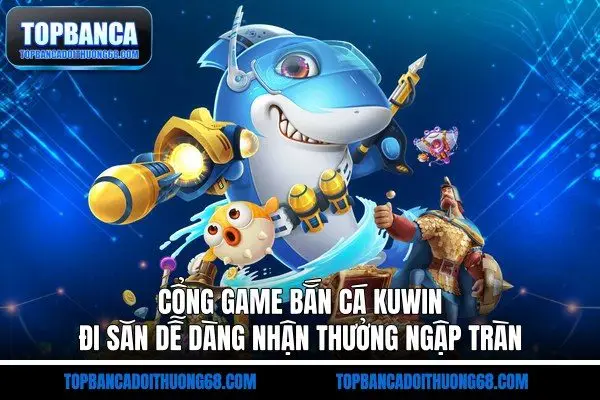Cổng Game Bắn Cá Kuwin - Đi Săn Dễ Dàng Nhận Thưởng Ngập Tràn