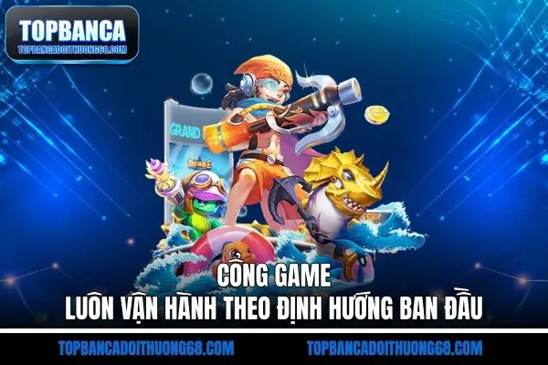Cổng game luôn vận hành theo định hướng ban đầu