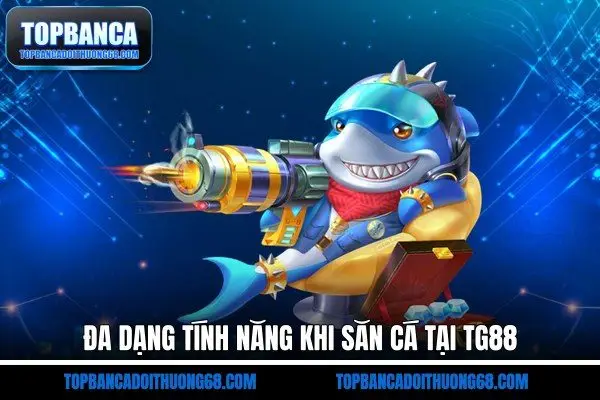 Đa dạng tính năng khi săn cá tại TG88