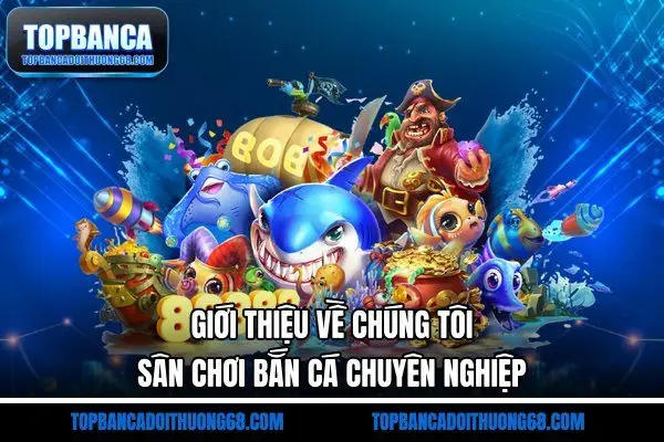 Giới thiệu về chúng tôi - Sân chơi bắn cá chuyên nghiệp