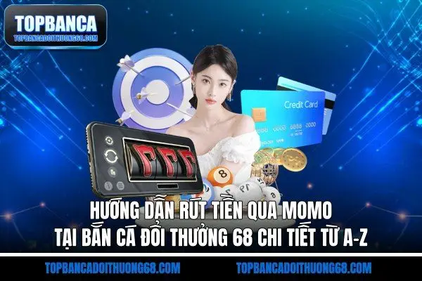 Hướng Dẫn Rút Tiền Qua MOMO Tại Bắn Cá Đổi Thưởng 68 Chi Tiết Từ A-Z