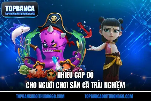 Nhiều cấp độ cho người chơi săn cá trải nghiệm