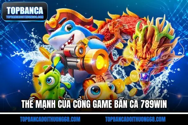Thế mạnh của cổng game bắn cá 789Win