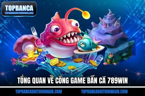 Tổng quan về cổng game bắn cá 789Win
