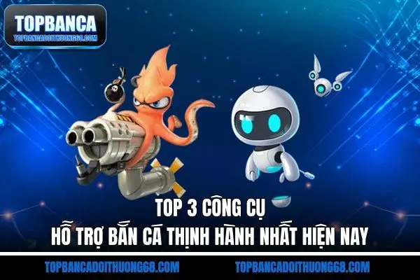Top 3 công cụ hỗ trợ bắn cá thịnh hành nhất hiện nay
