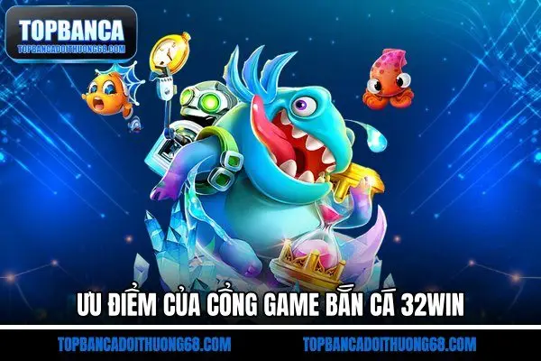 Ưu điểm của cổng game bắn cá 32Win